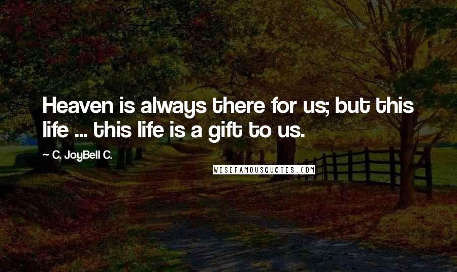 C. JoyBell C. Quotes: Heaven is always there for us; but this life ... this life is a gift to us.