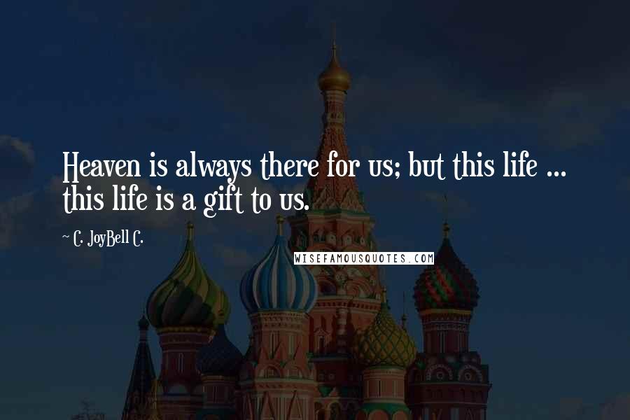 C. JoyBell C. Quotes: Heaven is always there for us; but this life ... this life is a gift to us.