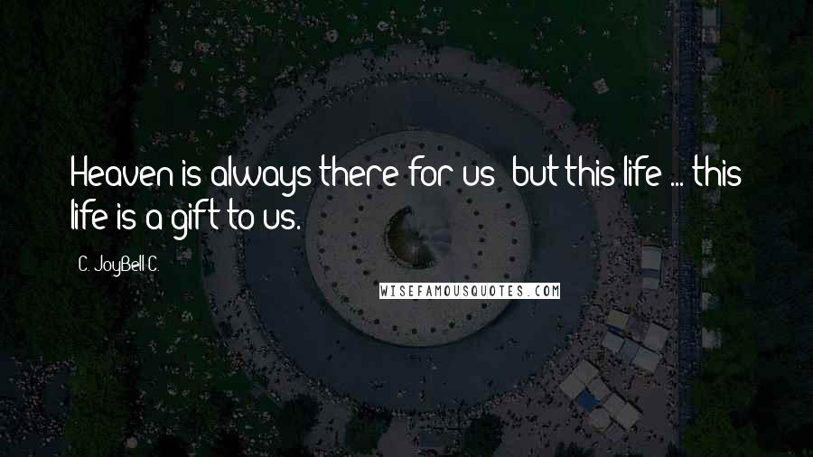 C. JoyBell C. Quotes: Heaven is always there for us; but this life ... this life is a gift to us.