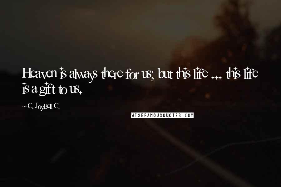 C. JoyBell C. Quotes: Heaven is always there for us; but this life ... this life is a gift to us.