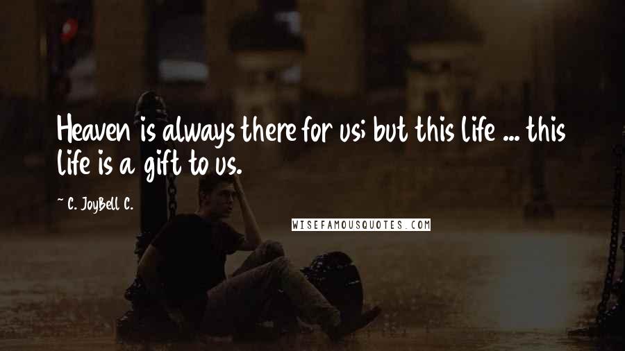 C. JoyBell C. Quotes: Heaven is always there for us; but this life ... this life is a gift to us.
