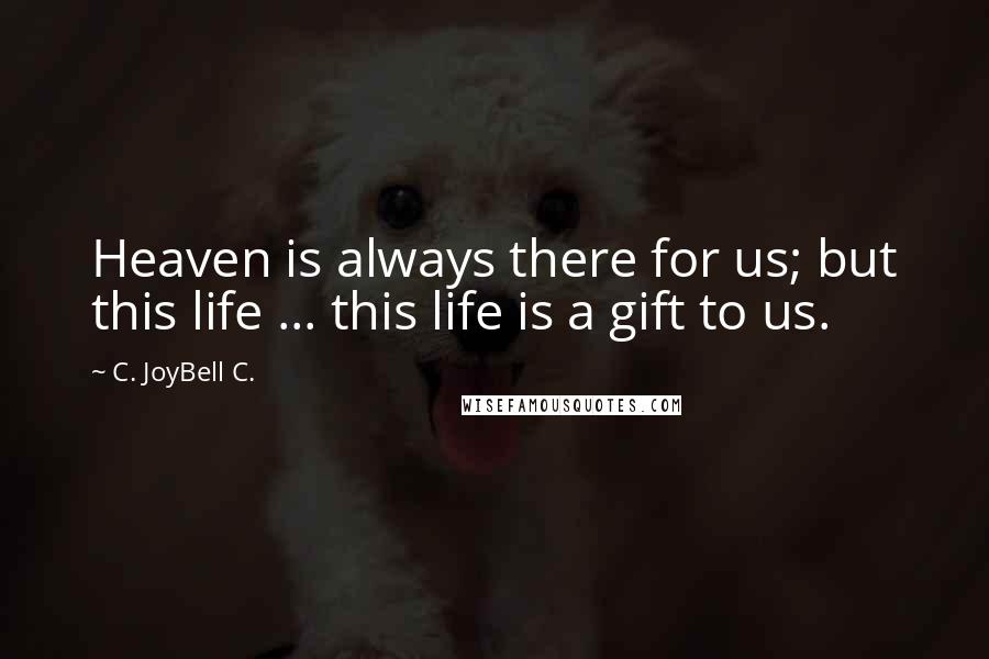 C. JoyBell C. Quotes: Heaven is always there for us; but this life ... this life is a gift to us.