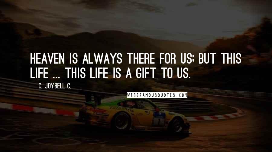 C. JoyBell C. Quotes: Heaven is always there for us; but this life ... this life is a gift to us.