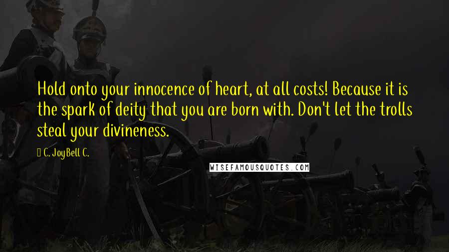 C. JoyBell C. Quotes: Hold onto your innocence of heart, at all costs! Because it is the spark of deity that you are born with. Don't let the trolls steal your divineness.