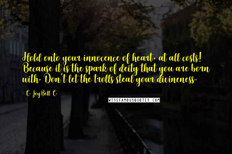 C. JoyBell C. Quotes: Hold onto your innocence of heart, at all costs! Because it is the spark of deity that you are born with. Don't let the trolls steal your divineness.