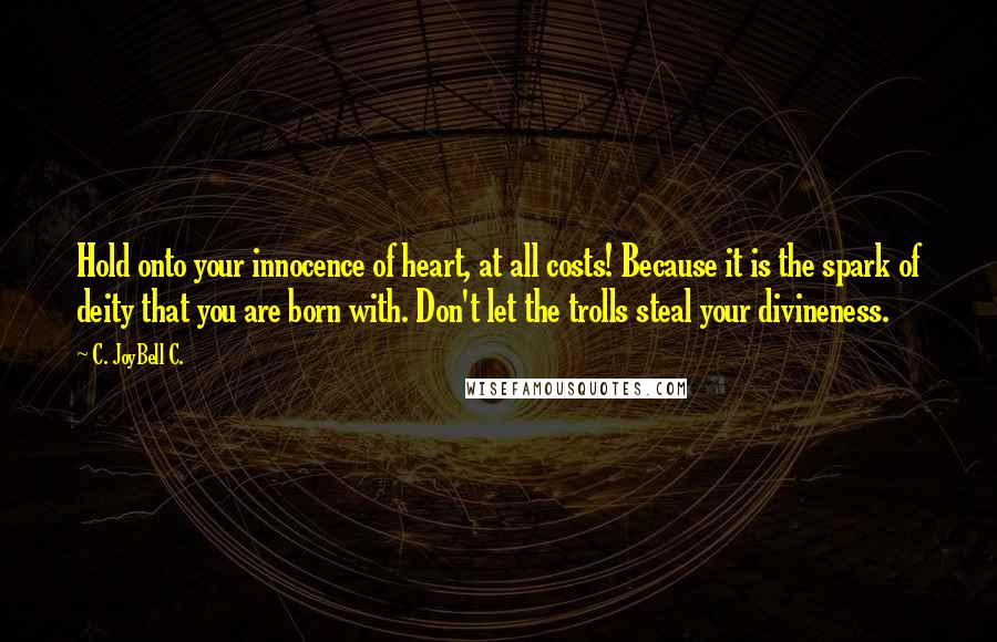 C. JoyBell C. Quotes: Hold onto your innocence of heart, at all costs! Because it is the spark of deity that you are born with. Don't let the trolls steal your divineness.