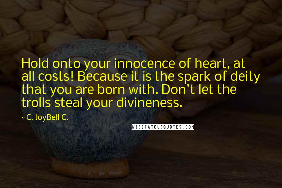 C. JoyBell C. Quotes: Hold onto your innocence of heart, at all costs! Because it is the spark of deity that you are born with. Don't let the trolls steal your divineness.