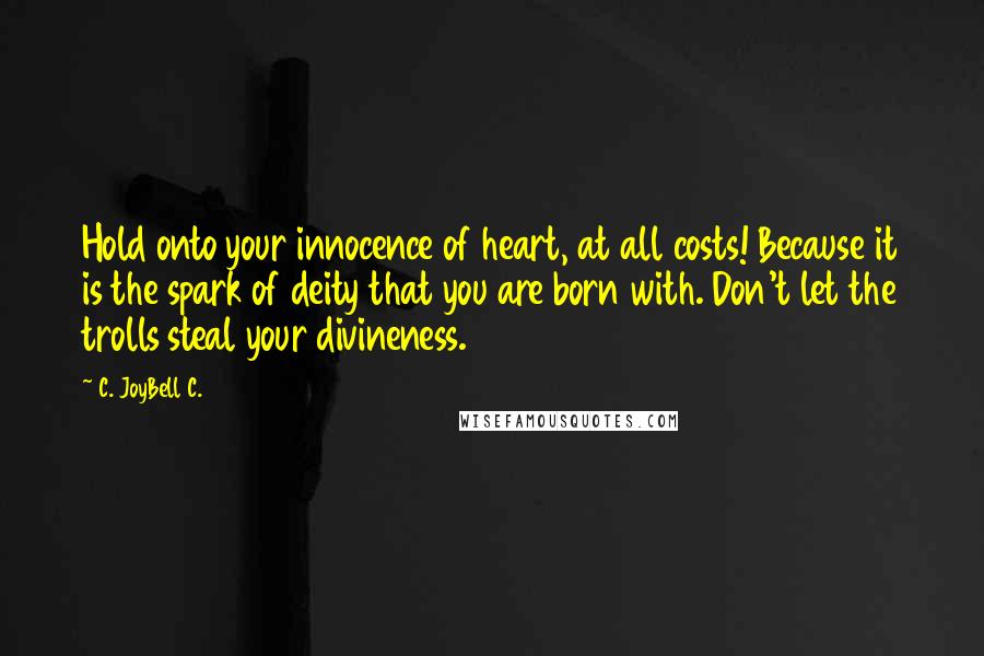 C. JoyBell C. Quotes: Hold onto your innocence of heart, at all costs! Because it is the spark of deity that you are born with. Don't let the trolls steal your divineness.