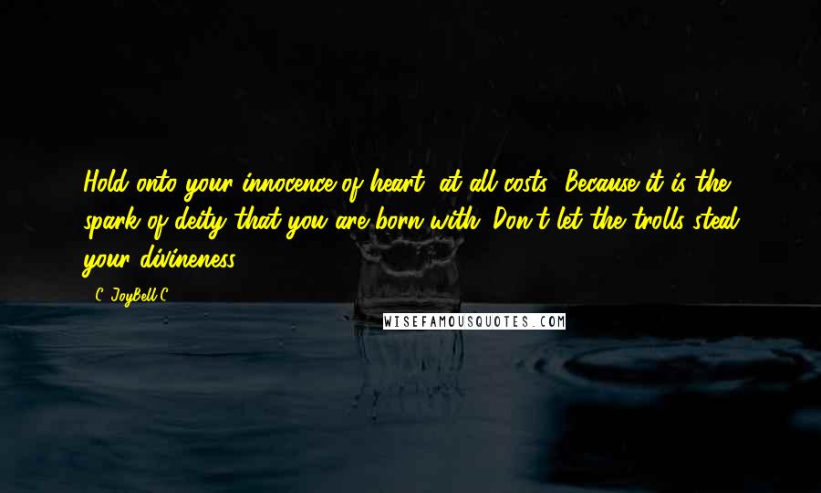 C. JoyBell C. Quotes: Hold onto your innocence of heart, at all costs! Because it is the spark of deity that you are born with. Don't let the trolls steal your divineness.