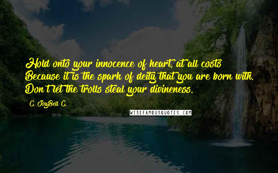 C. JoyBell C. Quotes: Hold onto your innocence of heart, at all costs! Because it is the spark of deity that you are born with. Don't let the trolls steal your divineness.