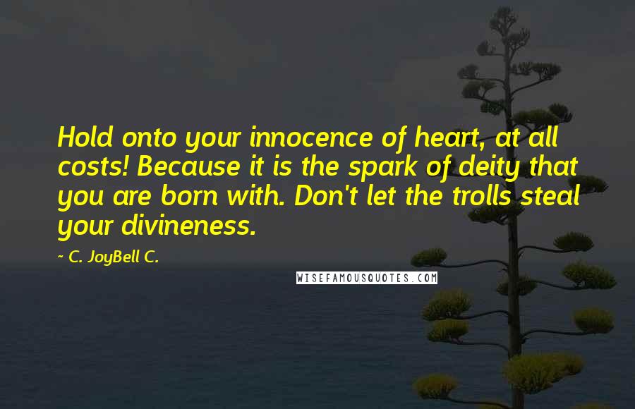 C. JoyBell C. Quotes: Hold onto your innocence of heart, at all costs! Because it is the spark of deity that you are born with. Don't let the trolls steal your divineness.