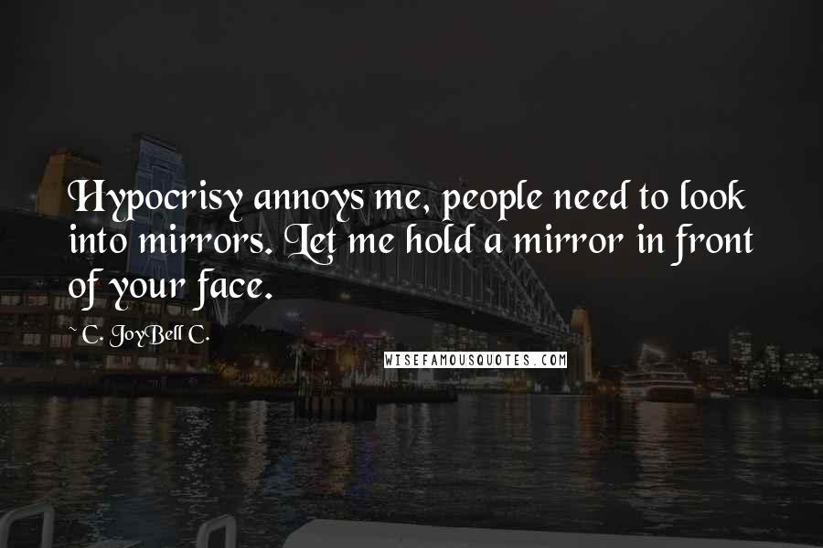 C. JoyBell C. Quotes: Hypocrisy annoys me, people need to look into mirrors. Let me hold a mirror in front of your face.