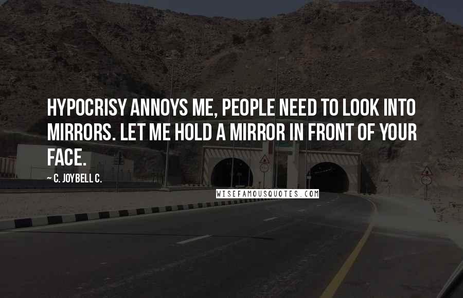 C. JoyBell C. Quotes: Hypocrisy annoys me, people need to look into mirrors. Let me hold a mirror in front of your face.