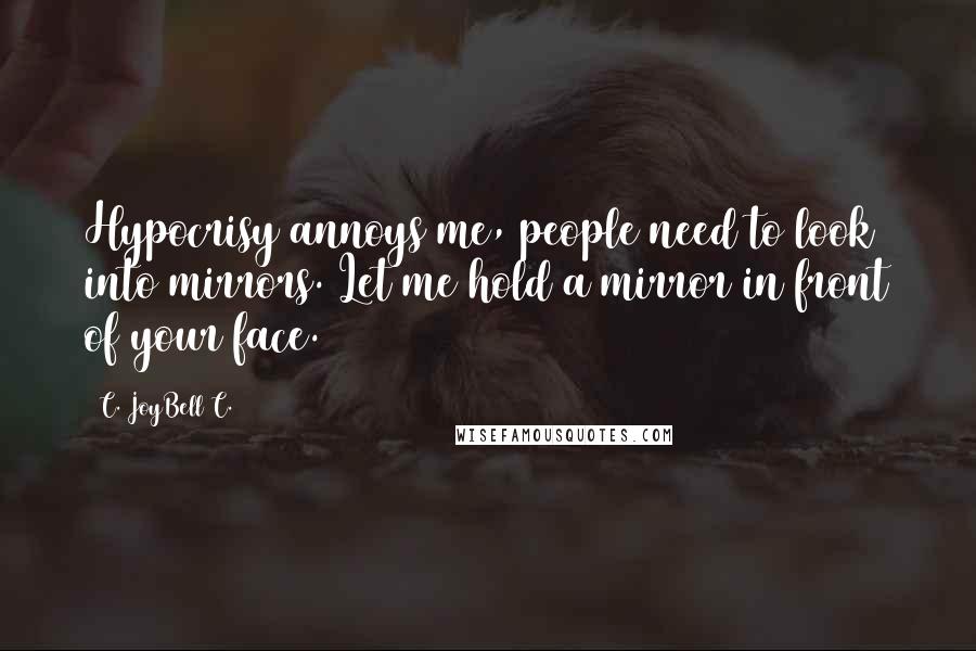 C. JoyBell C. Quotes: Hypocrisy annoys me, people need to look into mirrors. Let me hold a mirror in front of your face.