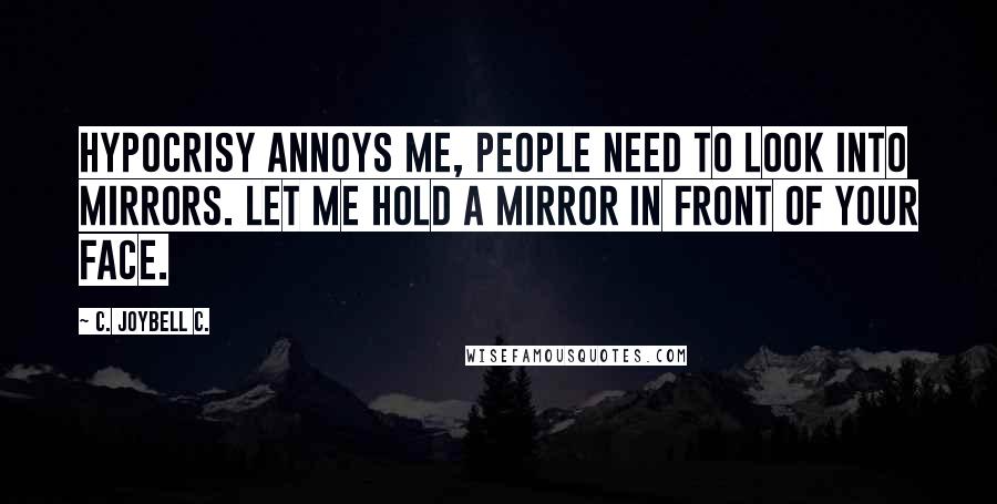 C. JoyBell C. Quotes: Hypocrisy annoys me, people need to look into mirrors. Let me hold a mirror in front of your face.