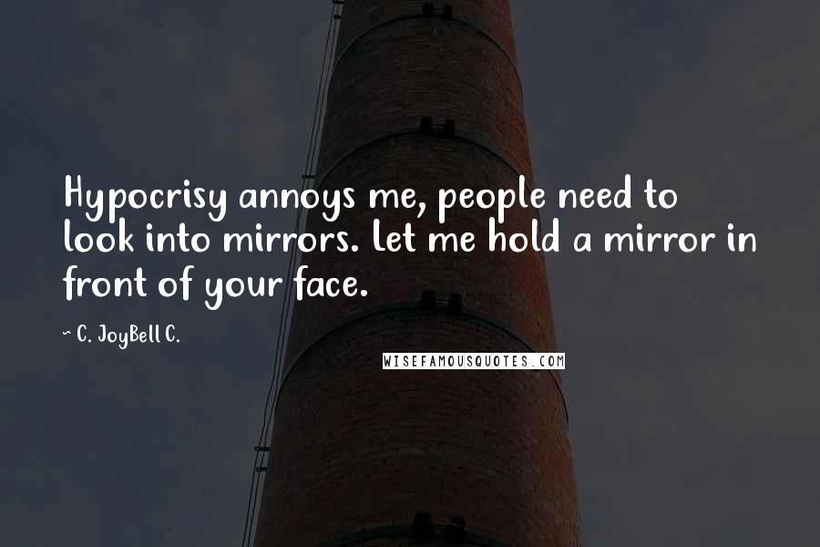 C. JoyBell C. Quotes: Hypocrisy annoys me, people need to look into mirrors. Let me hold a mirror in front of your face.