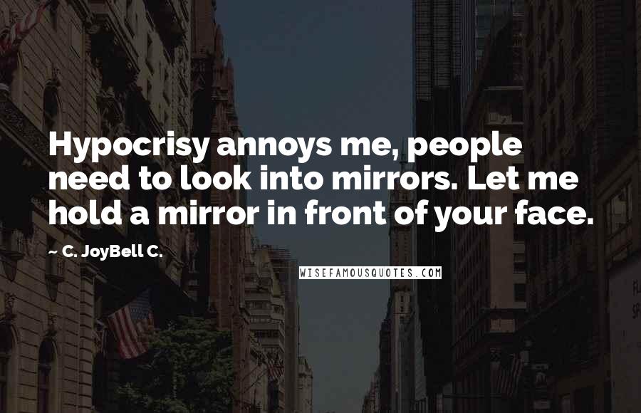 C. JoyBell C. Quotes: Hypocrisy annoys me, people need to look into mirrors. Let me hold a mirror in front of your face.