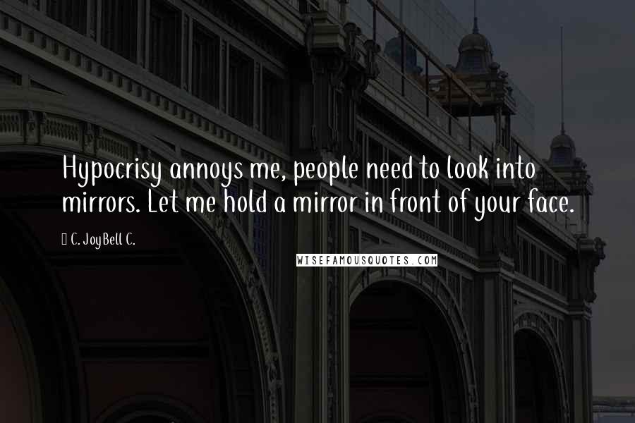 C. JoyBell C. Quotes: Hypocrisy annoys me, people need to look into mirrors. Let me hold a mirror in front of your face.