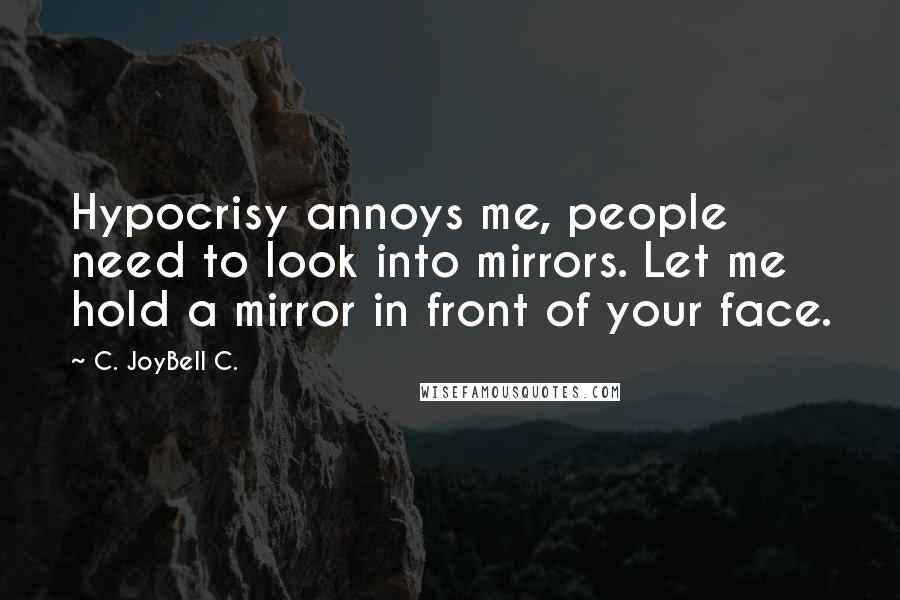 C. JoyBell C. Quotes: Hypocrisy annoys me, people need to look into mirrors. Let me hold a mirror in front of your face.