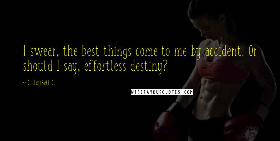 C. JoyBell C. Quotes: I swear, the best things come to me by accident! Or should I say, effortless destiny?