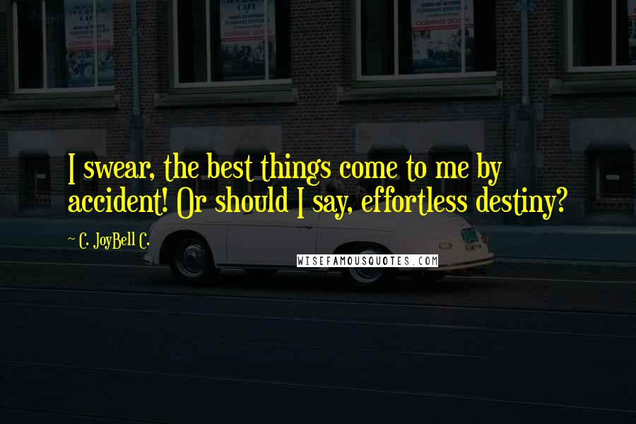 C. JoyBell C. Quotes: I swear, the best things come to me by accident! Or should I say, effortless destiny?