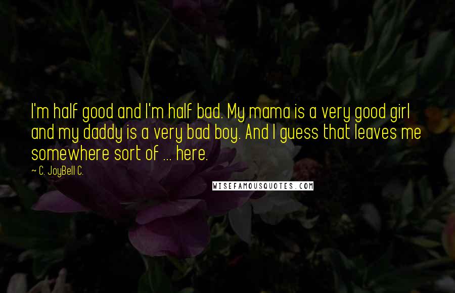C. JoyBell C. Quotes: I'm half good and I'm half bad. My mama is a very good girl and my daddy is a very bad boy. And I guess that leaves me somewhere sort of ... here.