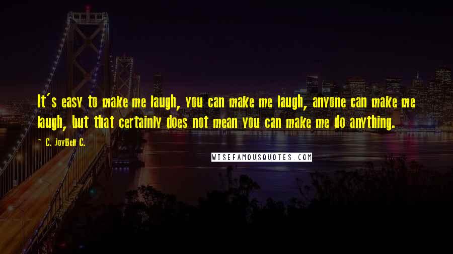 C. JoyBell C. Quotes: It's easy to make me laugh, you can make me laugh, anyone can make me laugh, but that certainly does not mean you can make me do anything.