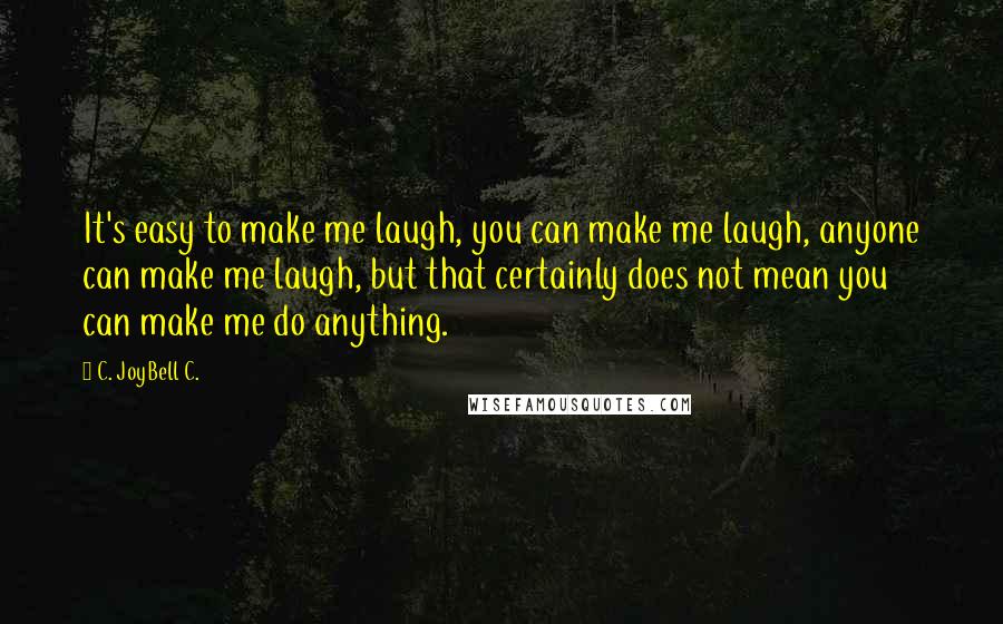 C. JoyBell C. Quotes: It's easy to make me laugh, you can make me laugh, anyone can make me laugh, but that certainly does not mean you can make me do anything.