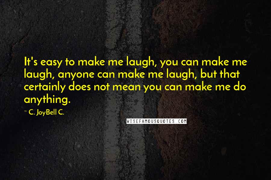 C. JoyBell C. Quotes: It's easy to make me laugh, you can make me laugh, anyone can make me laugh, but that certainly does not mean you can make me do anything.