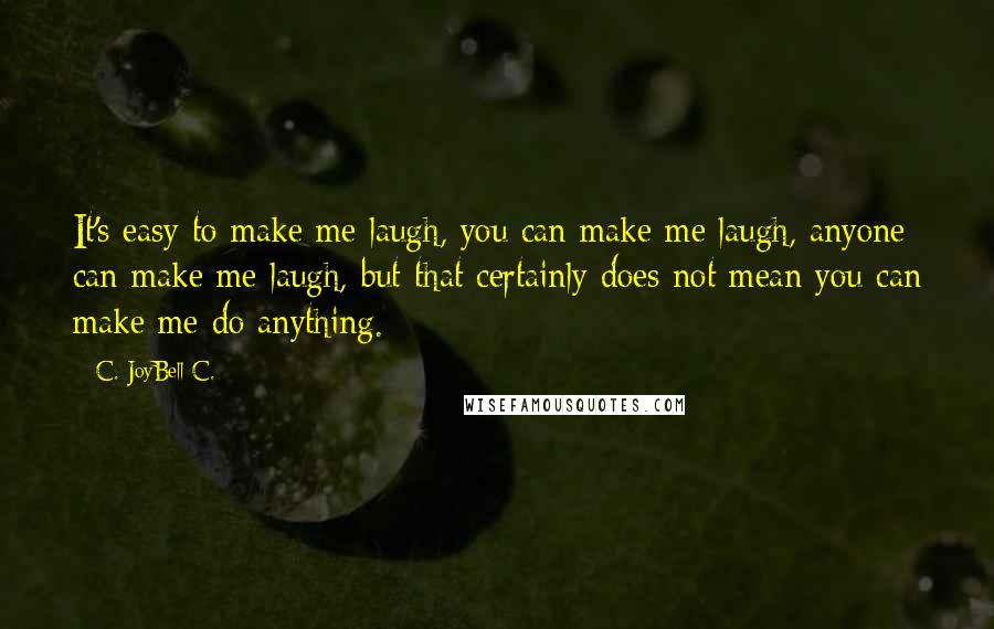 C. JoyBell C. Quotes: It's easy to make me laugh, you can make me laugh, anyone can make me laugh, but that certainly does not mean you can make me do anything.