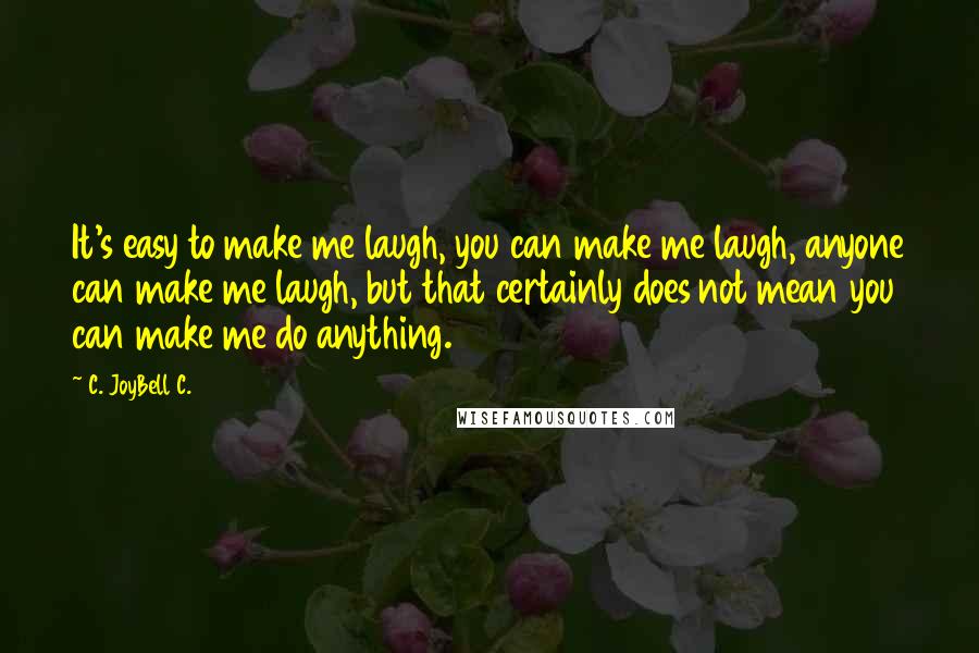 C. JoyBell C. Quotes: It's easy to make me laugh, you can make me laugh, anyone can make me laugh, but that certainly does not mean you can make me do anything.