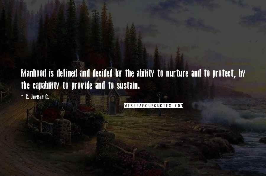 C. JoyBell C. Quotes: Manhood is defined and decided by the ability to nurture and to protect, by the capability to provide and to sustain.