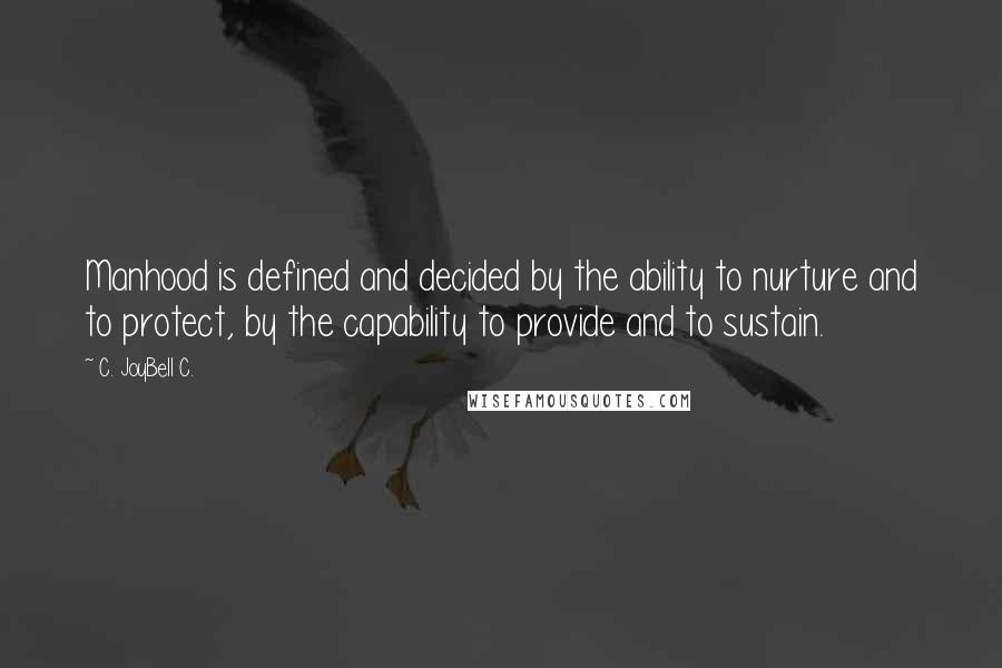 C. JoyBell C. Quotes: Manhood is defined and decided by the ability to nurture and to protect, by the capability to provide and to sustain.