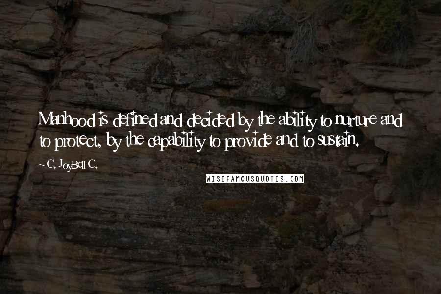 C. JoyBell C. Quotes: Manhood is defined and decided by the ability to nurture and to protect, by the capability to provide and to sustain.