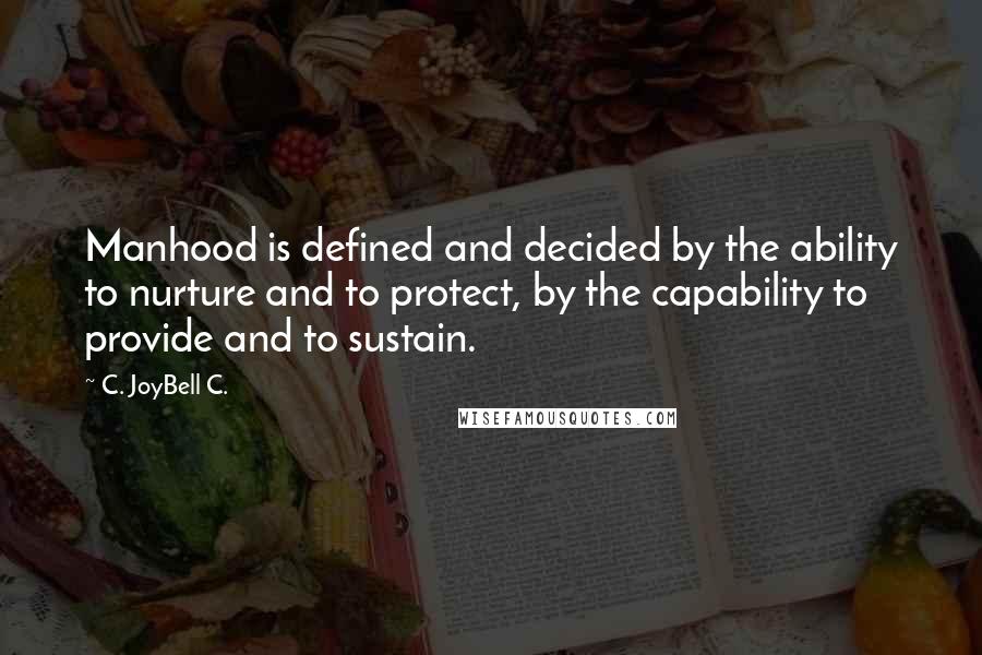 C. JoyBell C. Quotes: Manhood is defined and decided by the ability to nurture and to protect, by the capability to provide and to sustain.