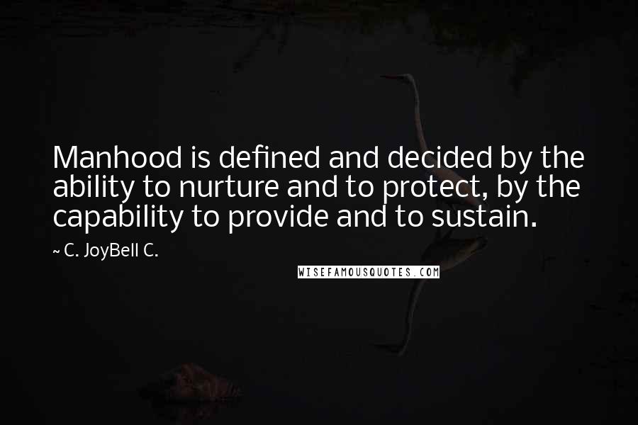 C. JoyBell C. Quotes: Manhood is defined and decided by the ability to nurture and to protect, by the capability to provide and to sustain.