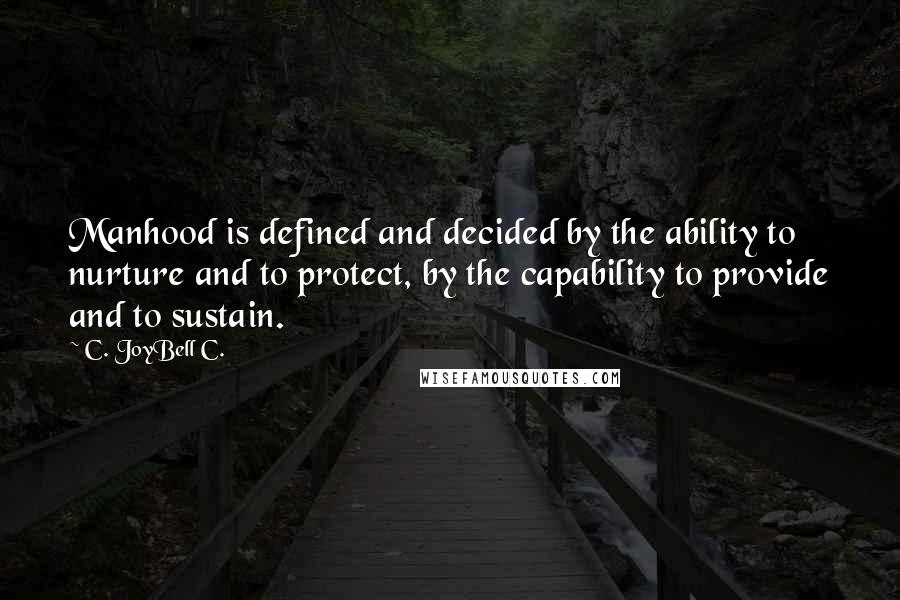 C. JoyBell C. Quotes: Manhood is defined and decided by the ability to nurture and to protect, by the capability to provide and to sustain.