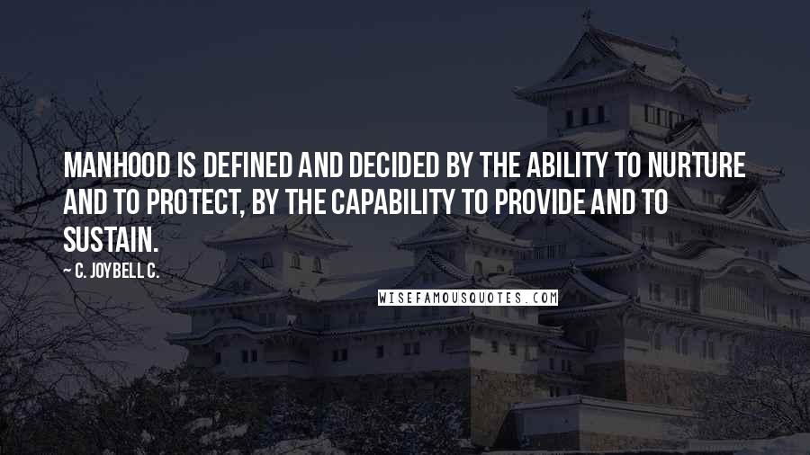 C. JoyBell C. Quotes: Manhood is defined and decided by the ability to nurture and to protect, by the capability to provide and to sustain.