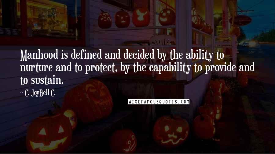 C. JoyBell C. Quotes: Manhood is defined and decided by the ability to nurture and to protect, by the capability to provide and to sustain.