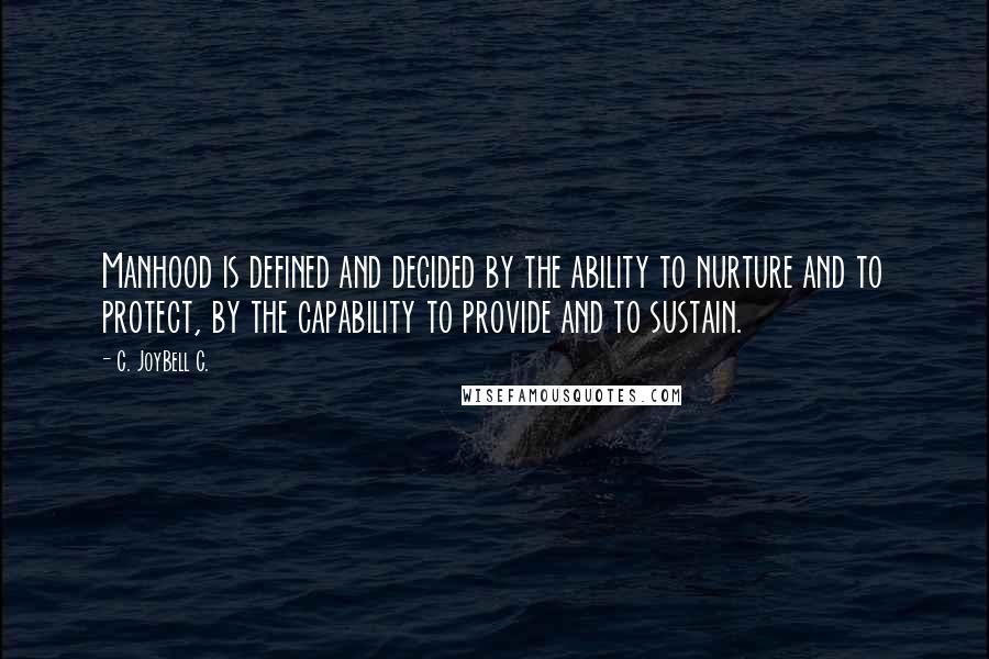 C. JoyBell C. Quotes: Manhood is defined and decided by the ability to nurture and to protect, by the capability to provide and to sustain.