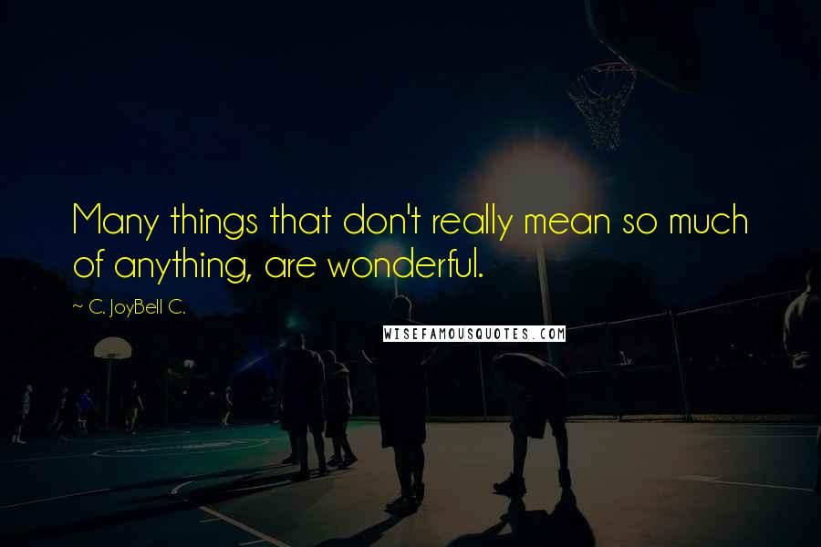 C. JoyBell C. Quotes: Many things that don't really mean so much of anything, are wonderful.