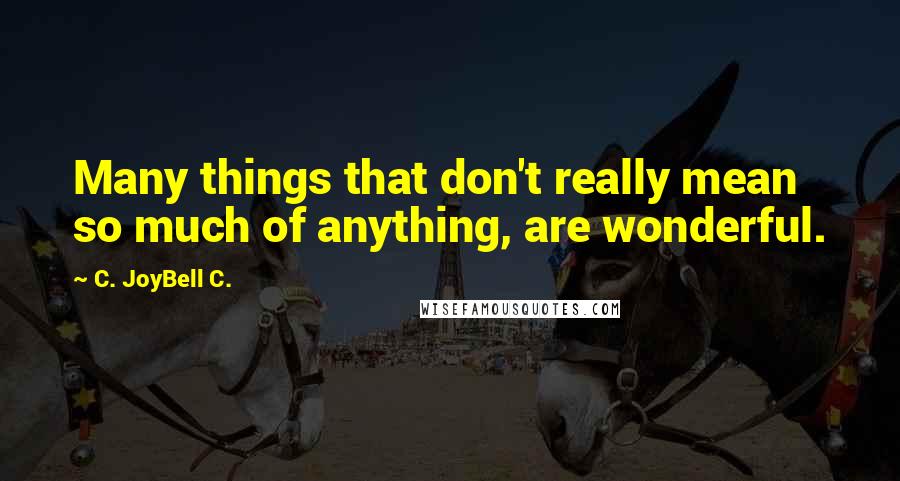 C. JoyBell C. Quotes: Many things that don't really mean so much of anything, are wonderful.