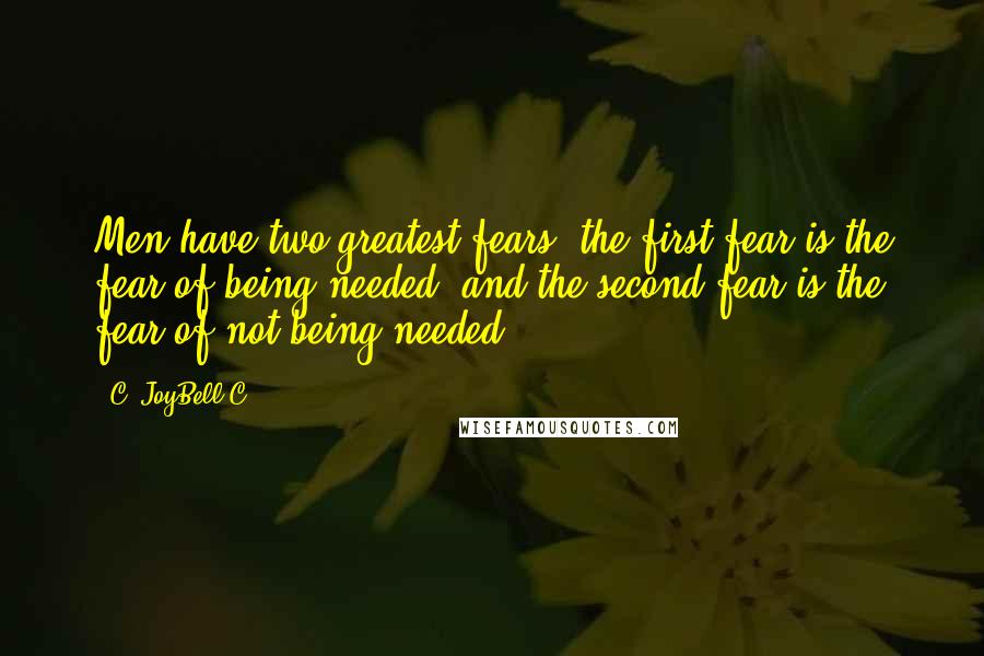 C. JoyBell C. Quotes: Men have two greatest fears: the first fear is the fear of being needed, and the second fear is the fear of not being needed.