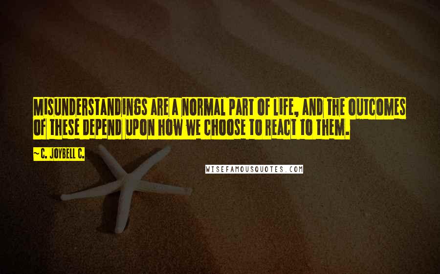 C. JoyBell C. Quotes: Misunderstandings are a normal part of life, and the outcomes of these depend upon how we choose to react to them.