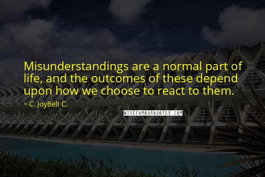 C. JoyBell C. Quotes: Misunderstandings are a normal part of life, and the outcomes of these depend upon how we choose to react to them.