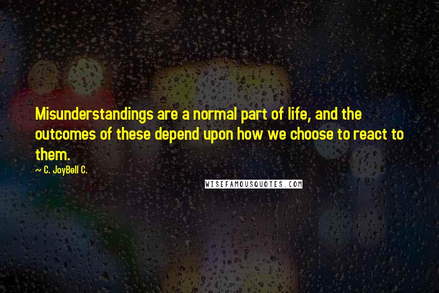 C. JoyBell C. Quotes: Misunderstandings are a normal part of life, and the outcomes of these depend upon how we choose to react to them.