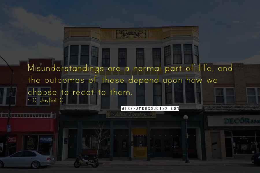 C. JoyBell C. Quotes: Misunderstandings are a normal part of life, and the outcomes of these depend upon how we choose to react to them.