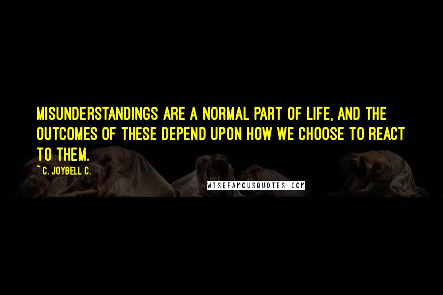 C. JoyBell C. Quotes: Misunderstandings are a normal part of life, and the outcomes of these depend upon how we choose to react to them.