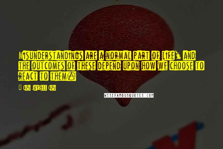 C. JoyBell C. Quotes: Misunderstandings are a normal part of life, and the outcomes of these depend upon how we choose to react to them.