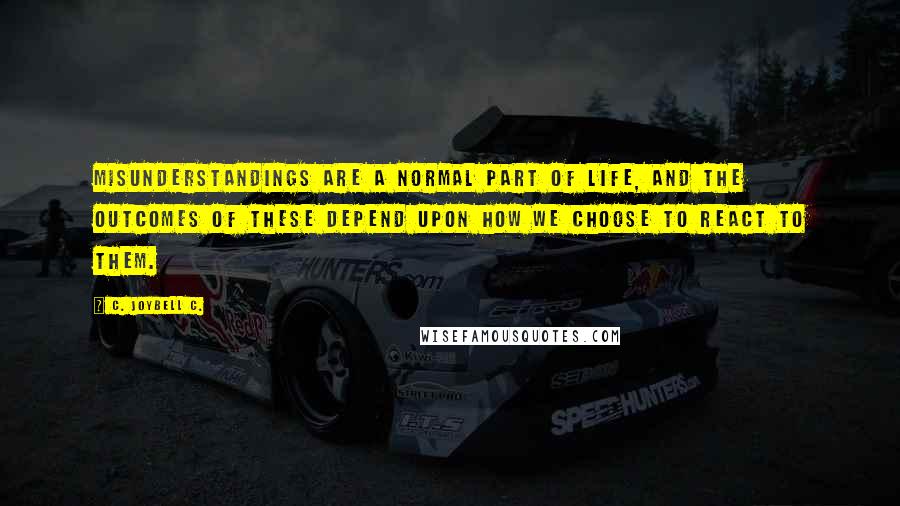 C. JoyBell C. Quotes: Misunderstandings are a normal part of life, and the outcomes of these depend upon how we choose to react to them.